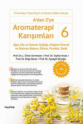 A’dan Z’ye Aromaterapi Karışımları - 6 Ağız, Diş ve Damar Sağlığı,  Doğum Öncesi ve Sonrası Bakım, Ödem, Prostat, Sistit